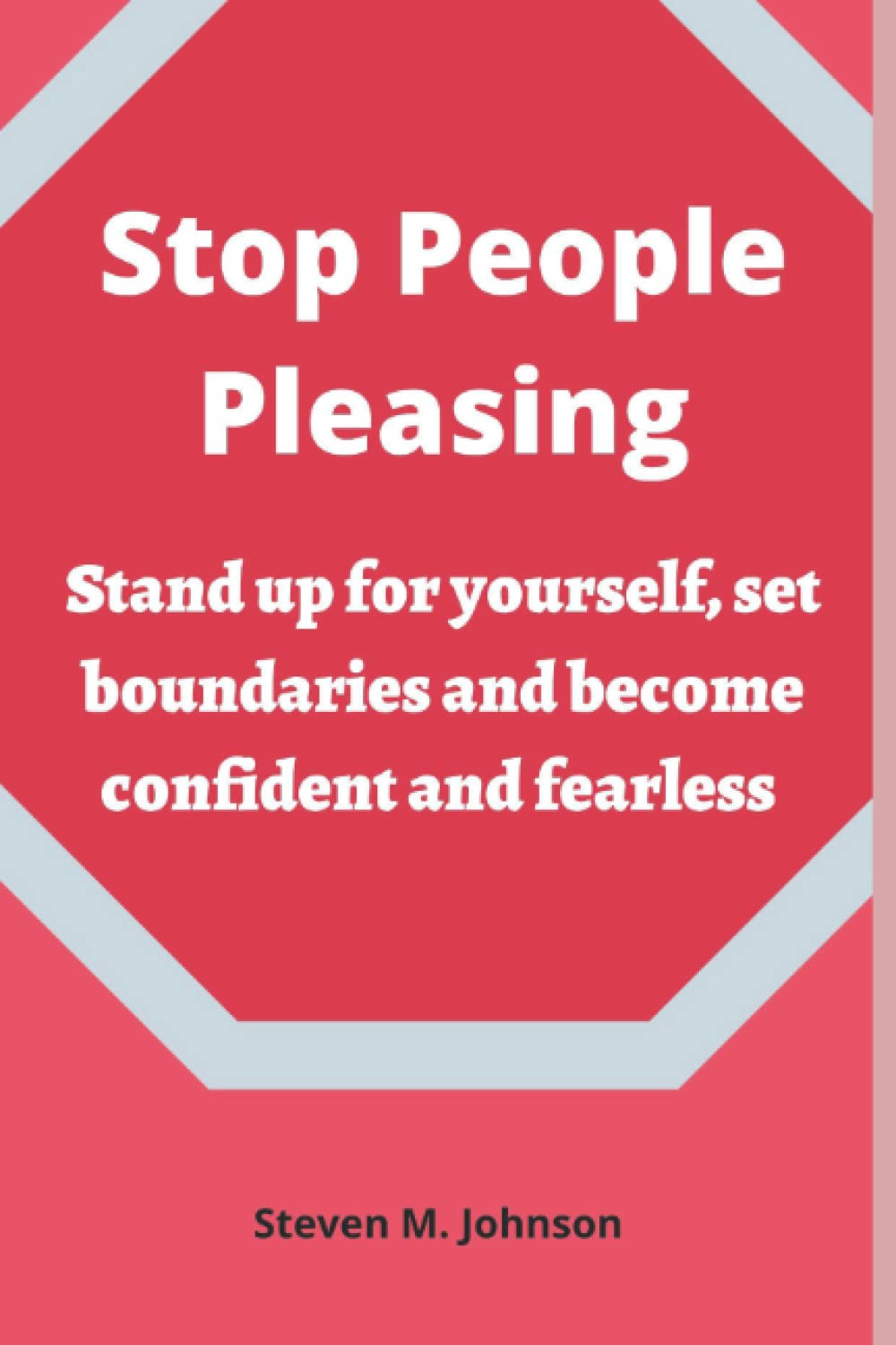 Stop People Pleasing: Stand up for yourself, set boundaries and become confident and fearless