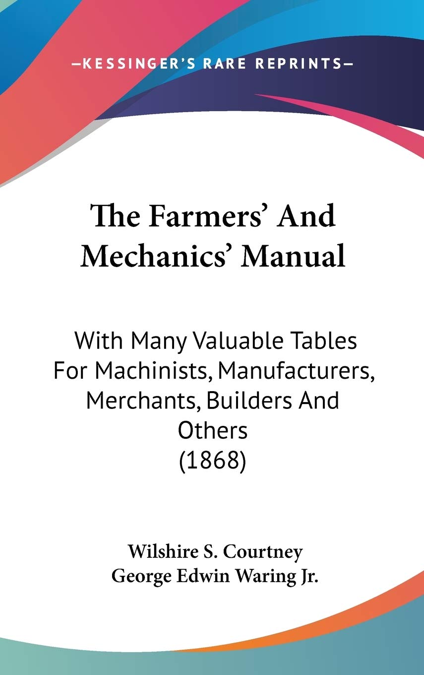 The Farmers' And Mechanics' Manual: With Many Valuable Tables For Machinists, Manufacturers, Merchants, Builders And Others (1868)