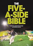 The Five-a-Side Bible: Inside the World of Tasty Tackles and Terrible Touches