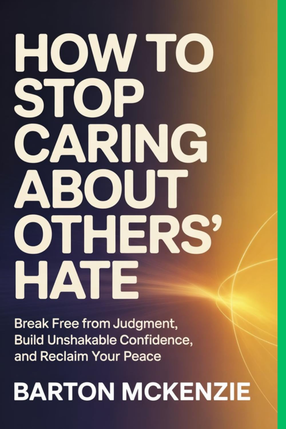 How to Stop Caring About Others’ Hate: Break Free from Judgment, Build Unshakable Confidence, and Reclaim Your Peace