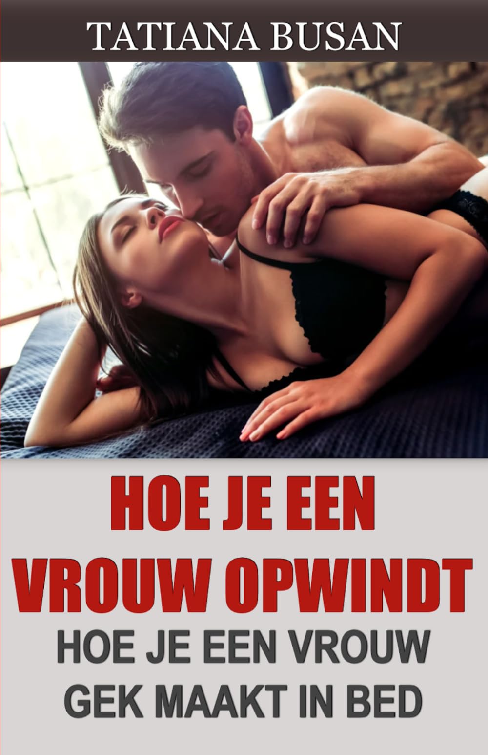 Hoe je een vrouw opwindt: Seksuele spanning opbouwen met een vrouw; De ultieme gids om een vrouw te verleiden; Hoe je sterke intimiteit opbouwt in een relatie