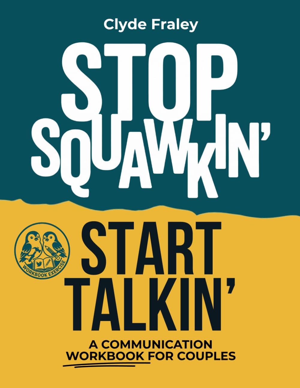 Stop Squawkin’ Start Talkin': From Conflict to Connection, A Companion Workbook for Couples