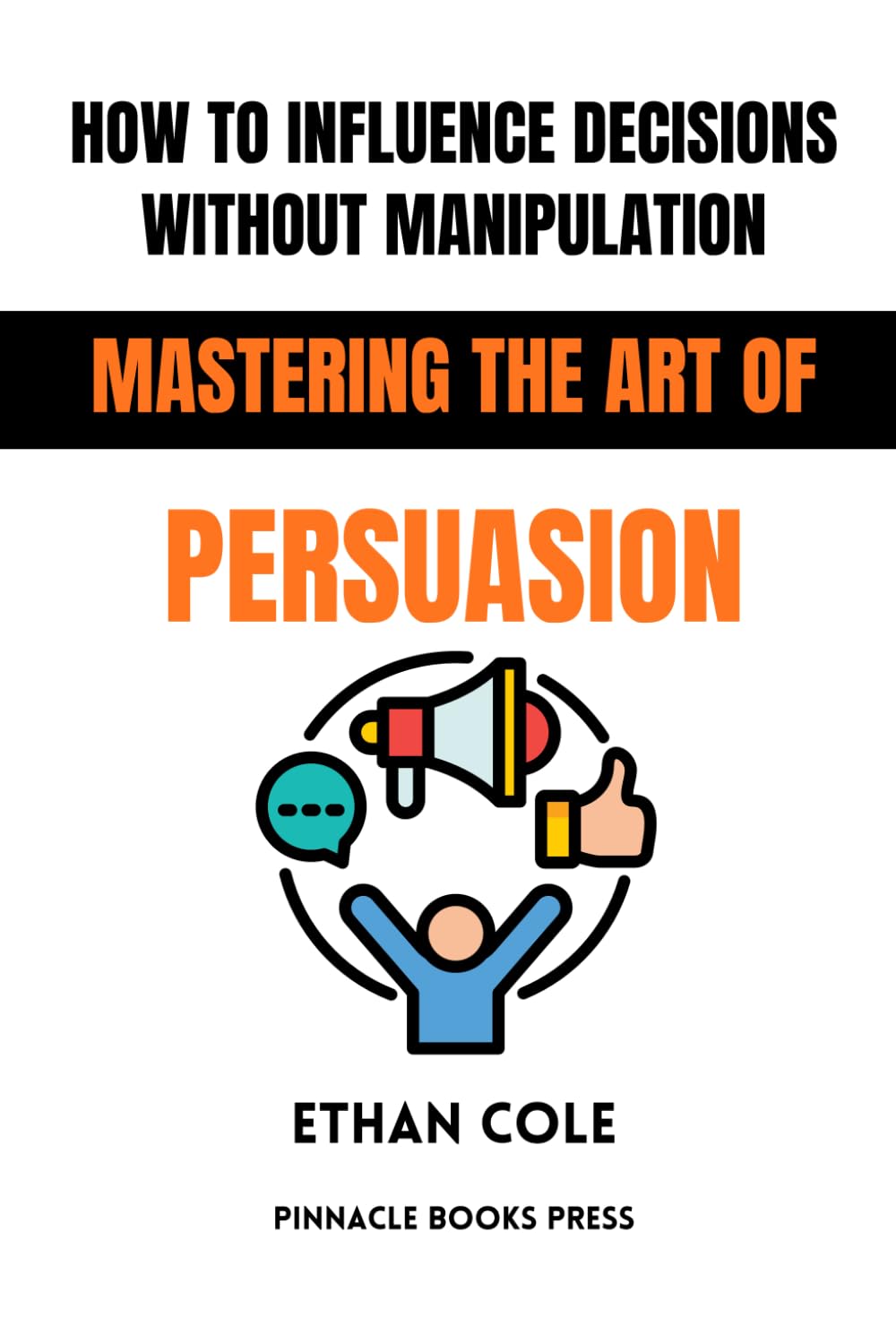 How to Influence Decisions Without Manipulation: Mastering the Art of Persuasion