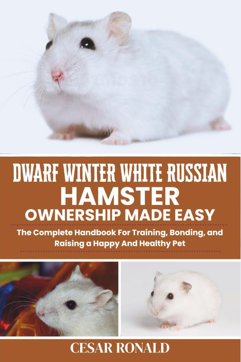 Dwarf Winter White Russian Hamster Ownership Made Easy: The Complete Handbook For Training, Bonding, and Raising a Happy And Healthy Pet (Hamster Encyclopedia Collection)