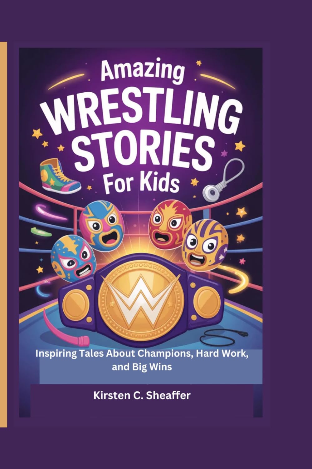 Amazing Wrestling Stories for Kids: Inspiring Tales About Champions, Hard Work, and Big Wins