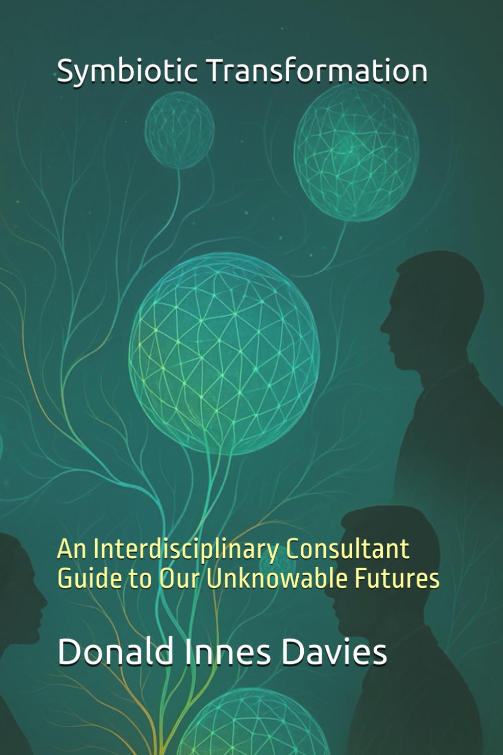 Symbiotic Transformation: An Interdisciplinary Consultant Guide to Our Unknowable Futures: 1