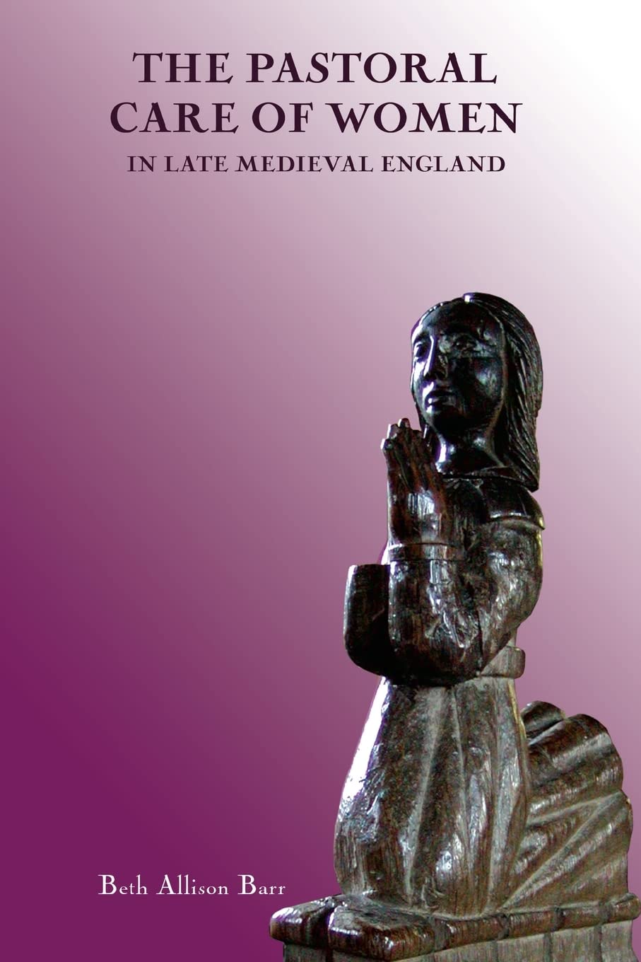 The Pastoral Care of Women in Late Medieval England (Gender in the Middle Ages, 3)