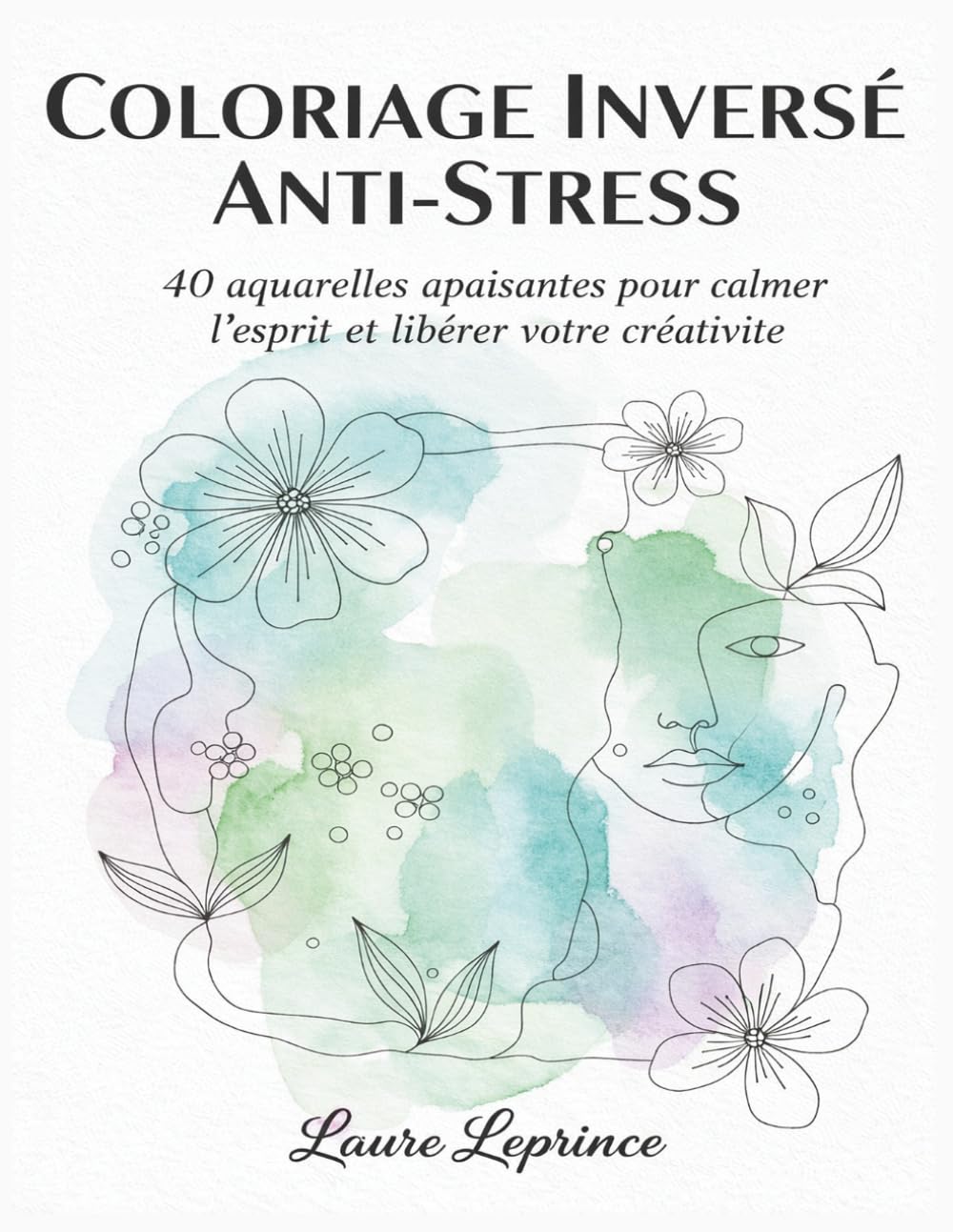 Coloriage Inversé Anti-Stress : L'Art Relaxant pour Calmer l'Esprit: 40 aquarelles en couleur pour apaiser l’esprit et libérer votre créativité
