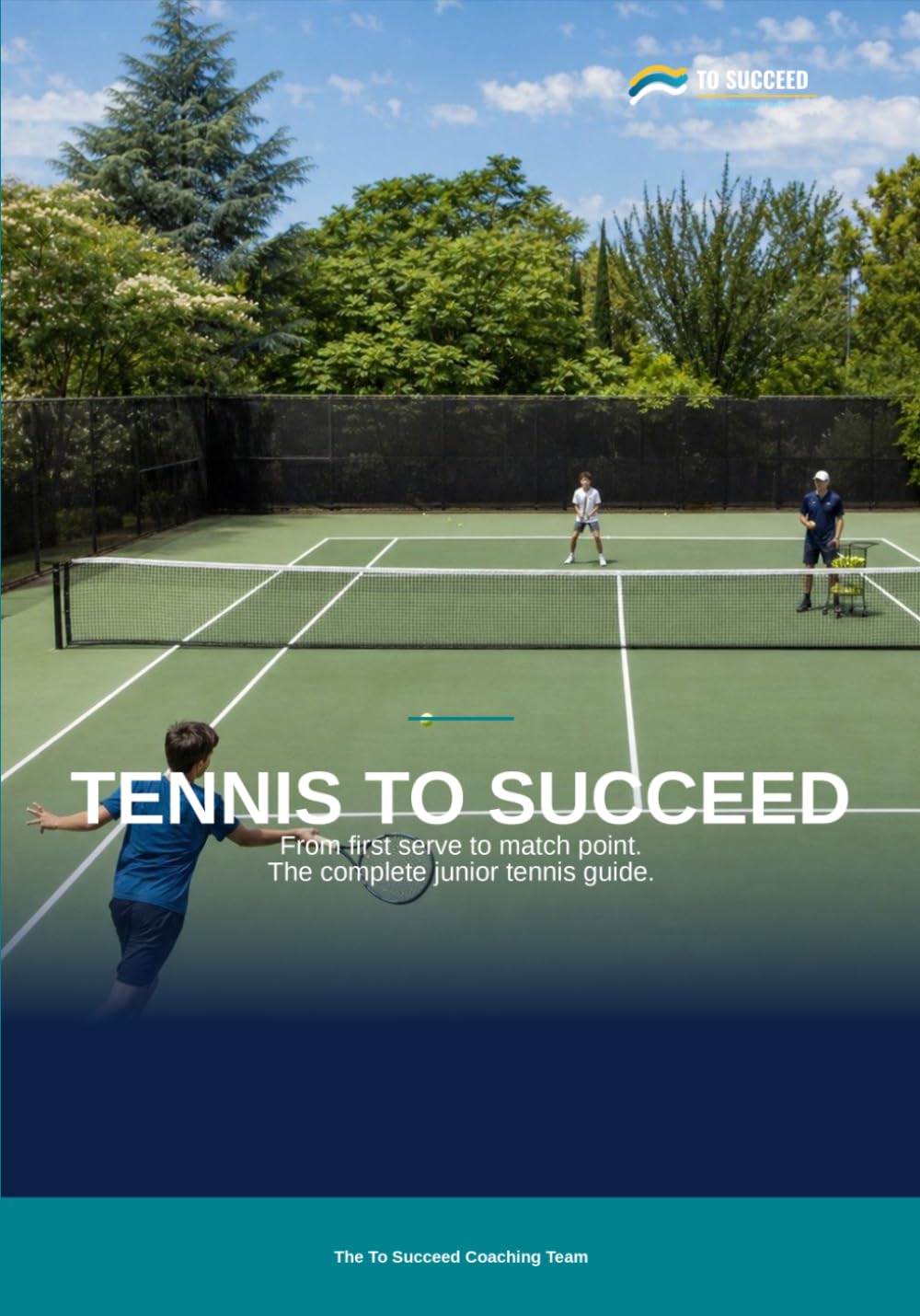 Tennis to Succeed: The Complete Tennis Guide for Juniors, Parents and Coaches
