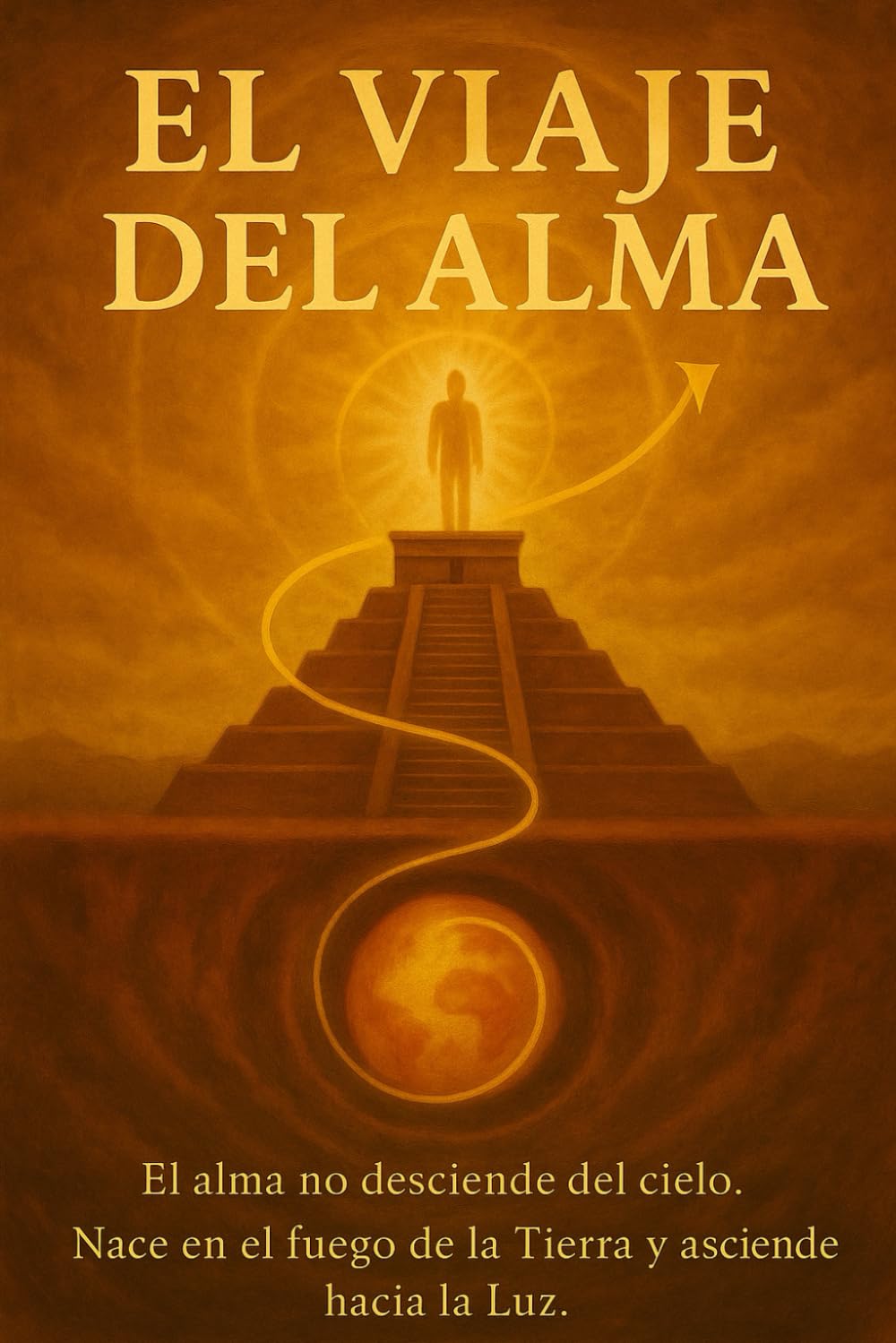 EL VIAJE DEL ALMA: Nacer dentro. Elevarse fuera. Permanecer arriba.