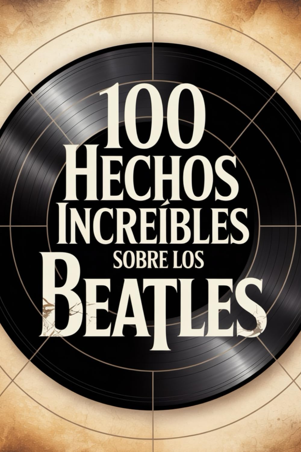 100 Hechos Increíbles Sobre Los Beatles: Historia, música y secretos de la banda más famosa (100 Hechos Increíbles – Las Leyendas del Rock)
