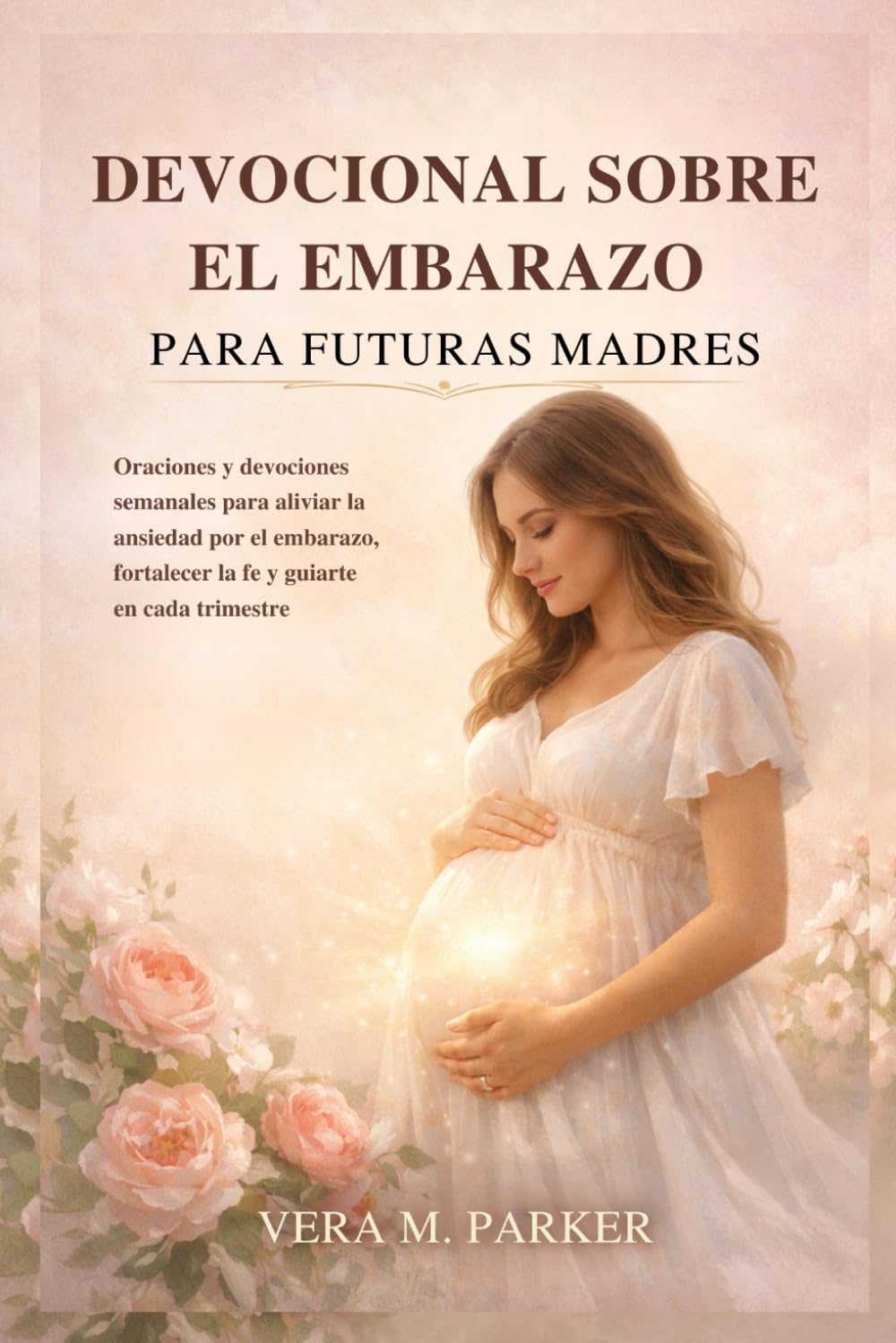 DEVOCIONAL SOBRE EL EMBARAZO PARA FUTURAS MADRES: Oraciones y devociones semanales para aliviar la ansiedad por el embarazo, fortalecer la fe y guiarte en cada trimestre