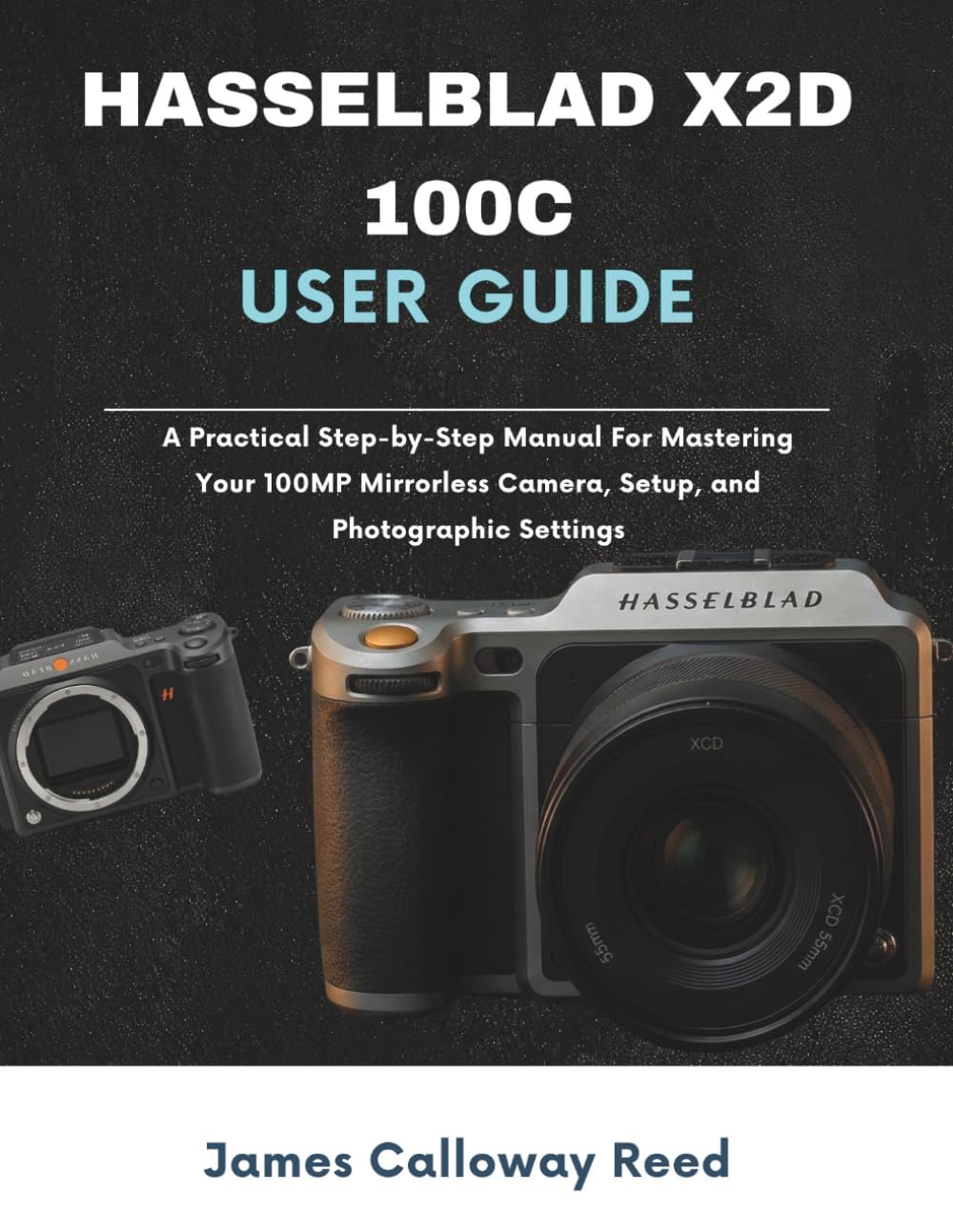 Hasselblad X2D 100C User Guide: A Practical Step-by-Step Manual For Mastering Your 100MP Mirrorless Camera, Setup, and Photographic Settings