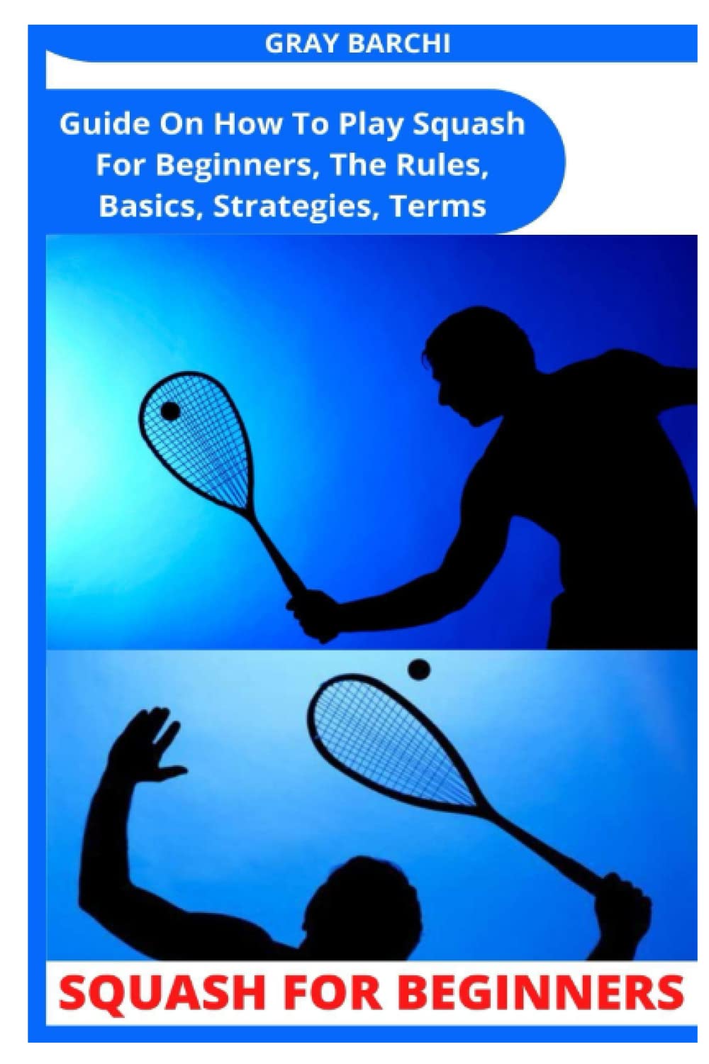 SQUASH FOR BEGINNERS: Guide On How To Play Squash For Beginners, The Rules, Basics, Strategies, Terms