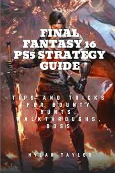 FINAL FANTASY 16 PS5 STRATEGY GUIDE Tips and Tricks For Bounty Hunts, Walkthroughs, Boss
