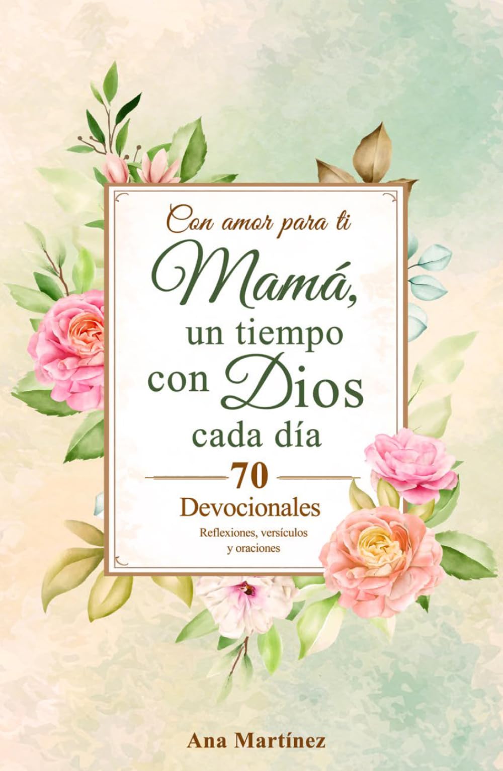 Con amor para ti Mamá, un tiempo con Dios cada día: 70 Devocionales: Reflexiones, versículos y oraciones