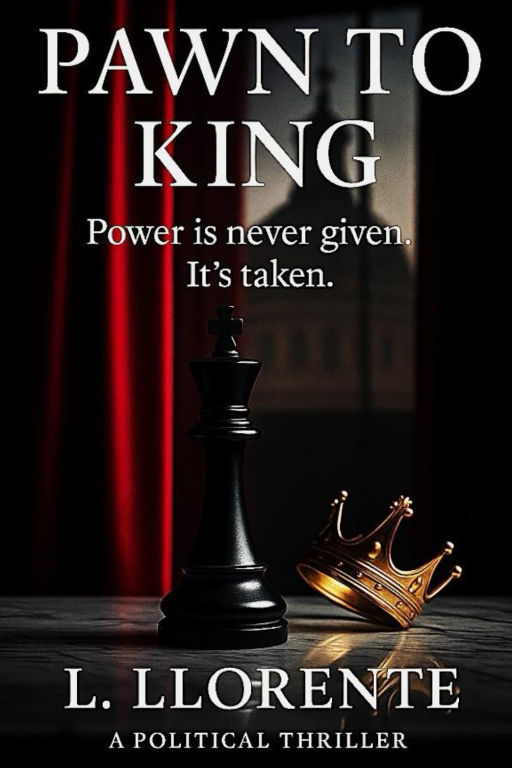 Pawn to King: Power is never given. It’s taken. A Political Thriller
