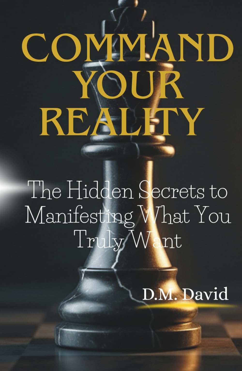 Command Your Reality: The Hidden Secrets to Manifesting What You Truly Want