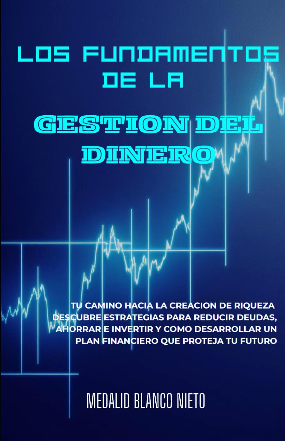 Los Fundamentos de la Gestión del Dinero: Tu camino hacia la creación de riqueza.Descubre estrategias para reducir deudas, ahorrar, invertir y cómo desarrollar un plan financiero que proteja tu futuro