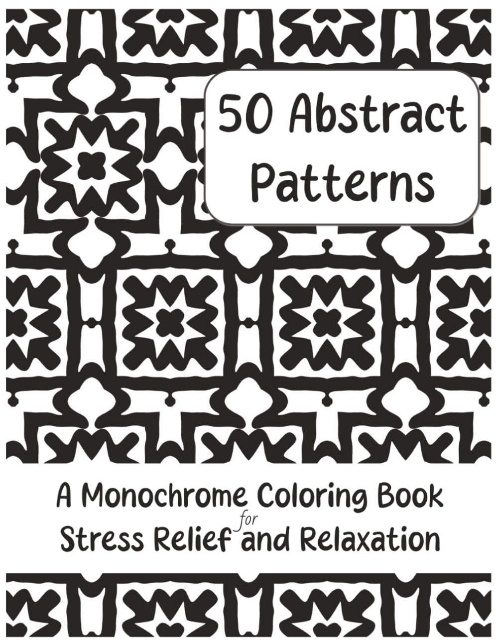 50 Abstract Patterns: A Monochrome Coloring Book for Stress Relief and Relaxation (The Monochrome Coloring Experiment)