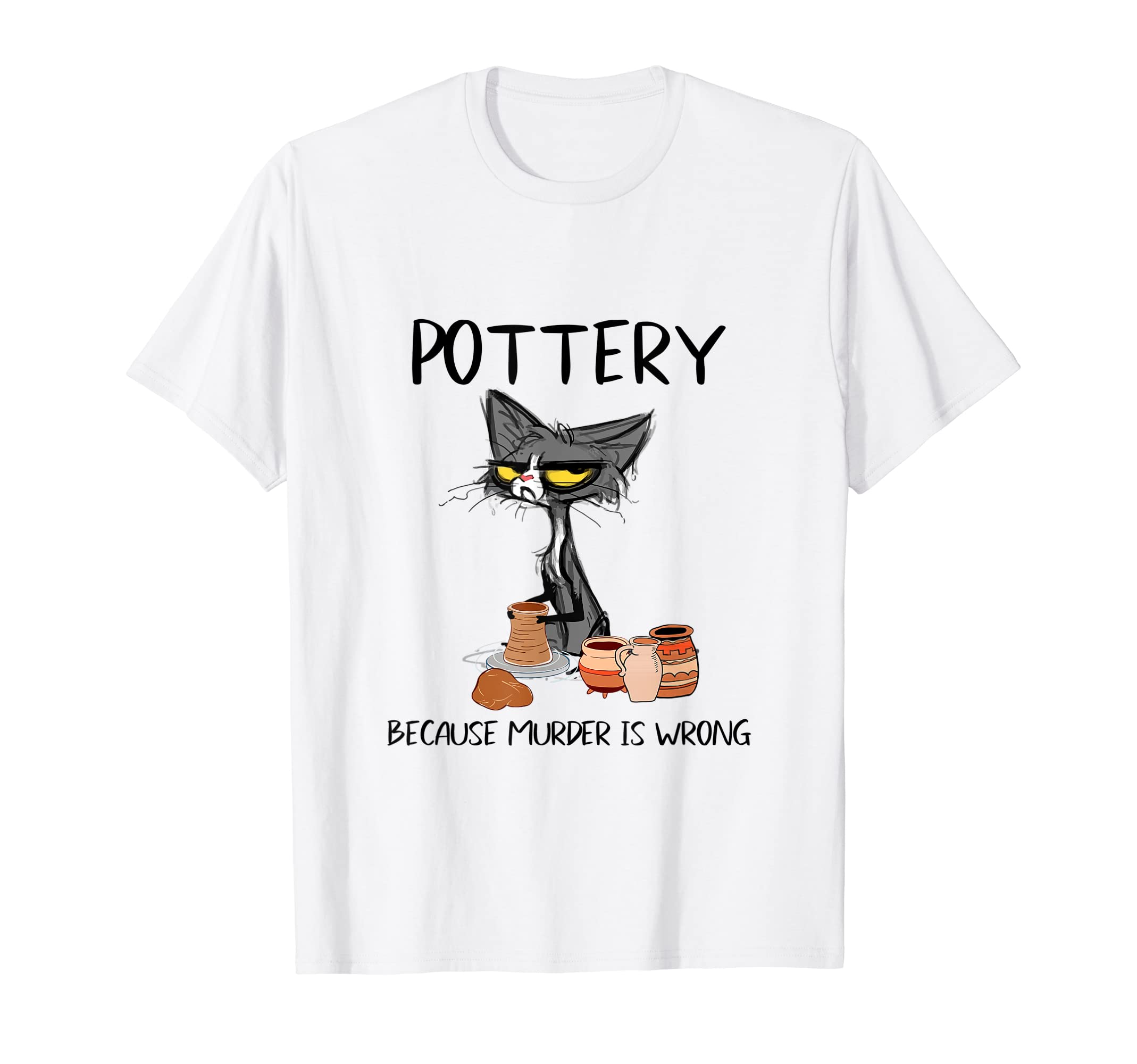 Pottery because murder is wrong Funny Cat lovers Men Women T-Shirt