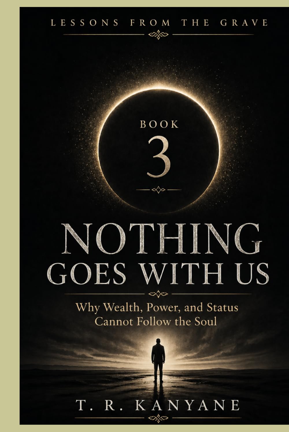 Nothing Goes With Us: Why Wealth, Power, and Status Cannot Follow the Soul (Lessons from the Grave)