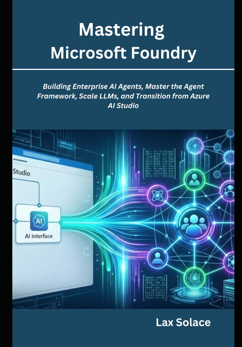 Mastering Microsoft Foundry: Building Enterprise AI Agents, Master the Agent Framework, Scale LLMs, and Transition from Azure AI Studio.