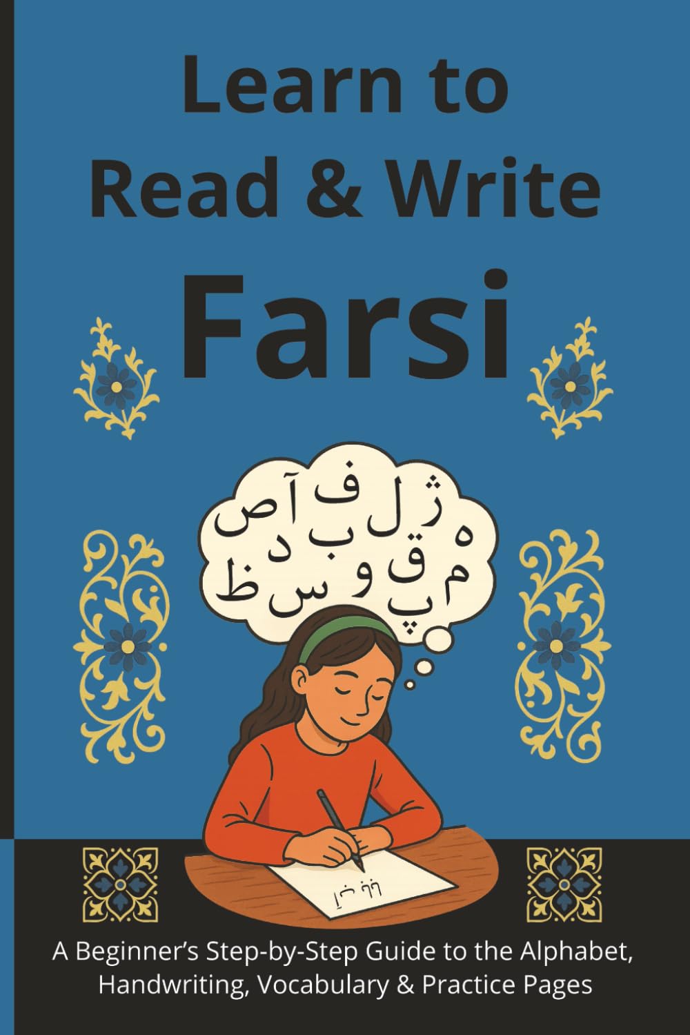 Learn to Read & Write Farsi: A Beginner’s Step-by-Step Guide to the Alphabet, Handwriting, Vocabulary & Practice Pages