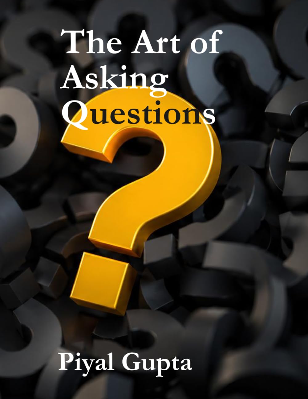 THE ART OF Asking Questions: Think Clearly. Inquire Boldly. Lead Decisively.