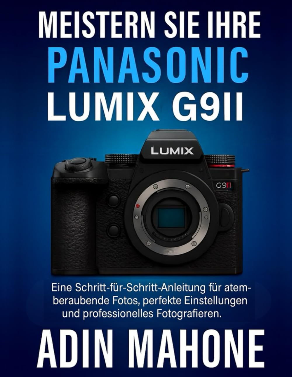 Meistern Sie Ihre Panasonic LUMIX G9II: Eine Schritt-für-Schritt-Anleitung für atemberaubende Fotos, perfekte Einstellungen und professionelles Fotografieren