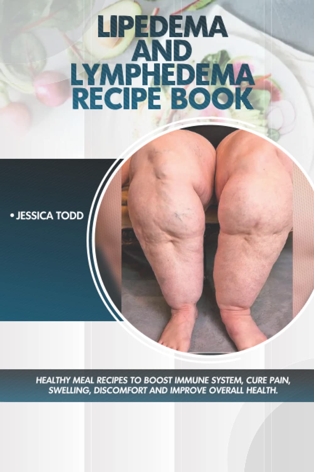 Lipedema and Lymphedema Recipe Book: Healthy meal Recipes to Boost Immune System, Cure Pain, Swelling, Discomfort and Improve Overall Health