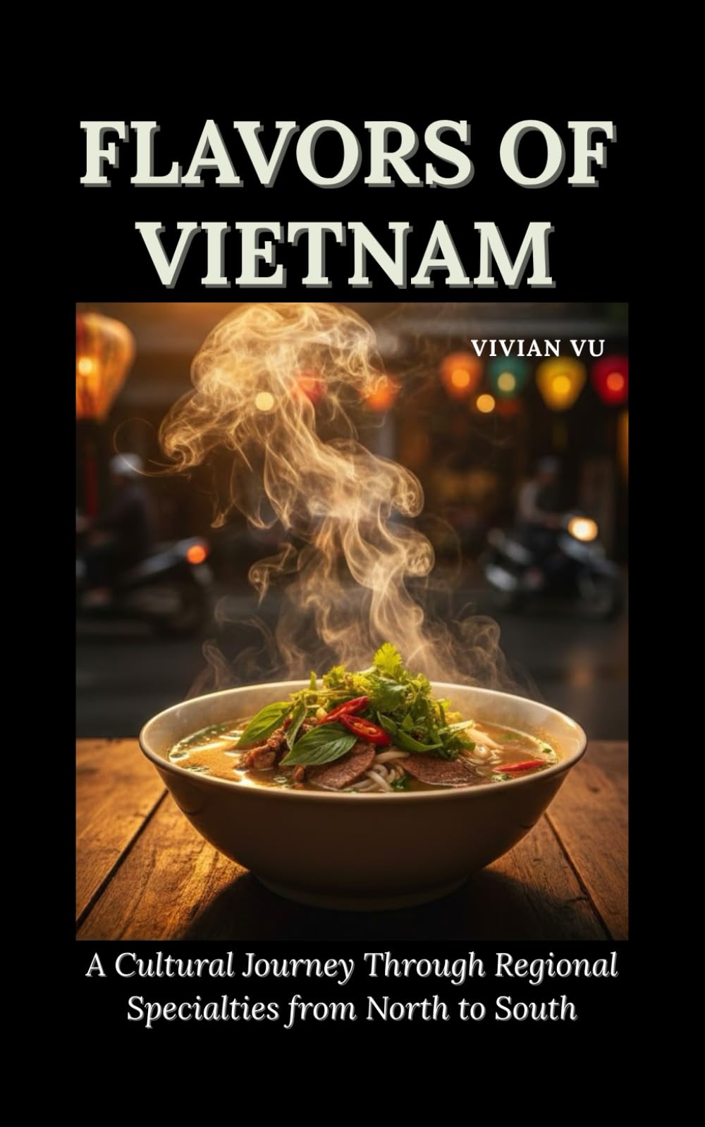 FLAVORS OF VIETNAM: A Cultural Journey Through Regional Specialties from North to South