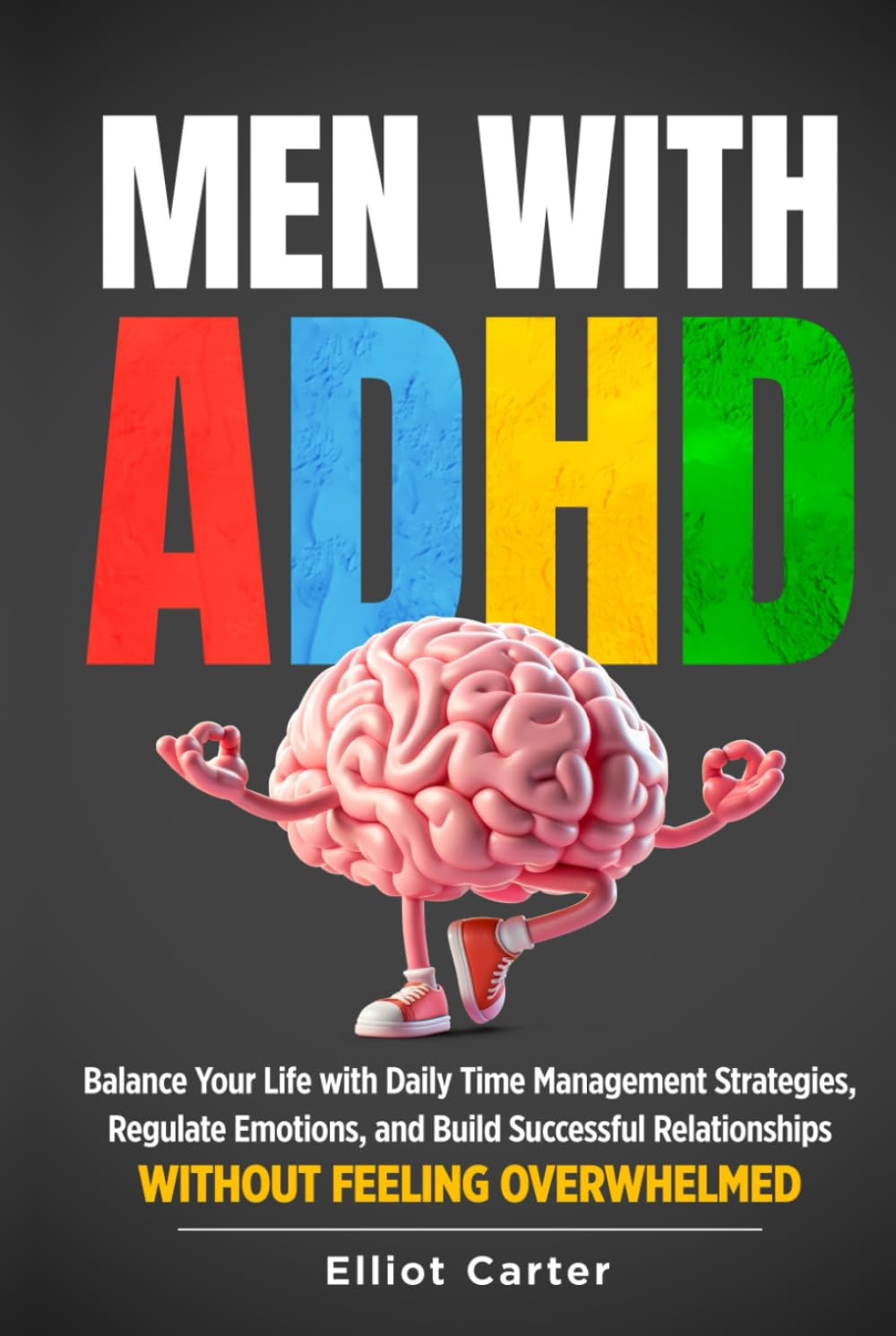 Men with ADHD: Balance Your Life With Daily Time Management Strategies, Regulate Emotions, and Build Successful Relationships Without Feeling Overwhelmed