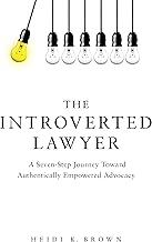 The Introverted Lawyer: A Seven-Step Journey Toward Authentically Empowered Advocacy: A Seven-Step Journey Toward Authentically Empowered Advocacy