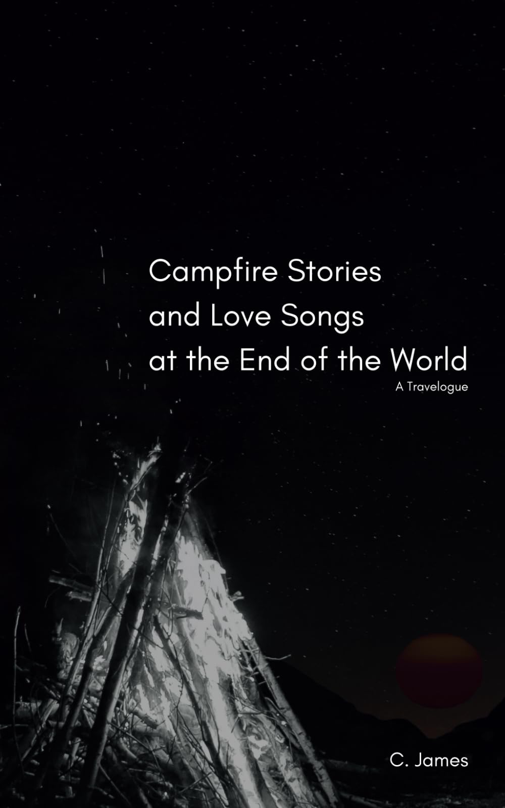 Campfire Stories and Love Songs at the End of the World: A Travelogue