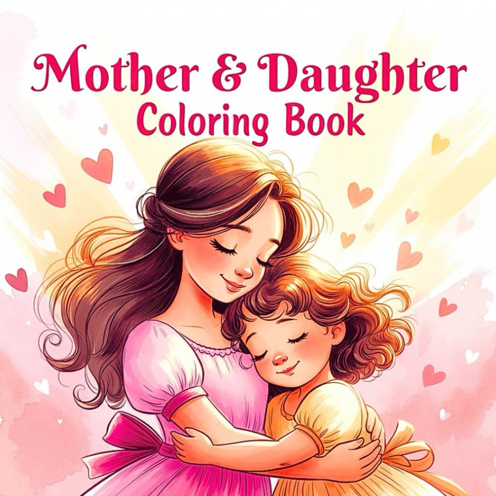 Mother and Daughter Sweet Moments Creative Bonding Heartwarming Joyful Togetherness Relaxing Inspiring Love Peaceful Family Memories coloring book: A ... celebrating the loving nurturing playful