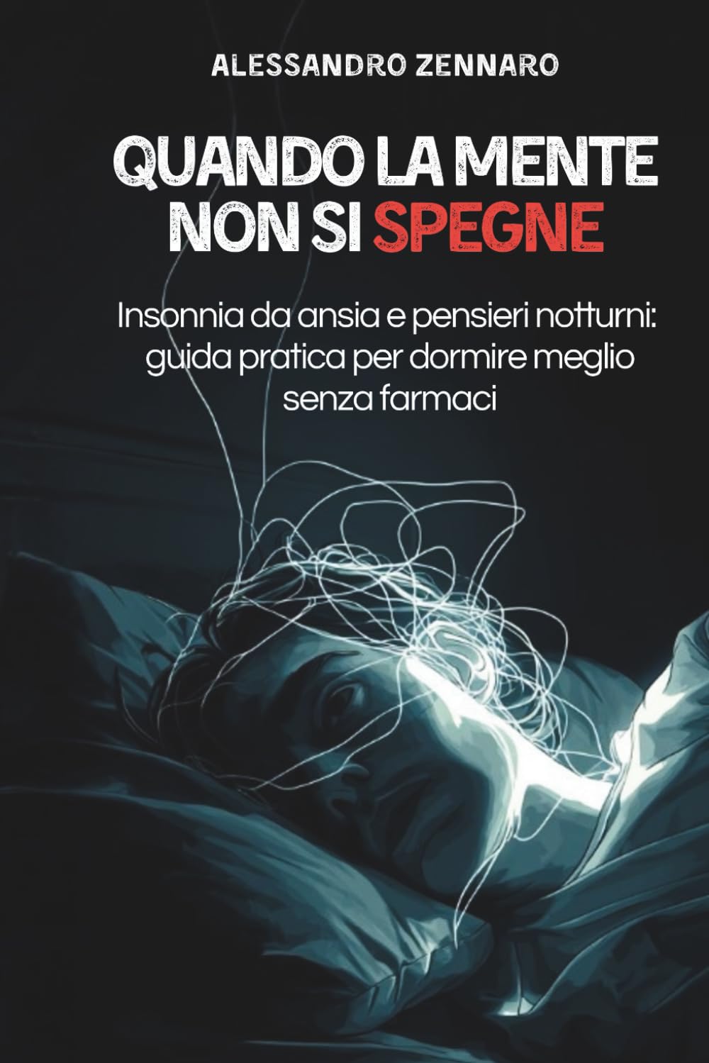 QUANDO LA MENTE NON SI SPEGNE: Insonnia da ansia e pensieri notturni: guida pratica per dormire meglio senza farmaci