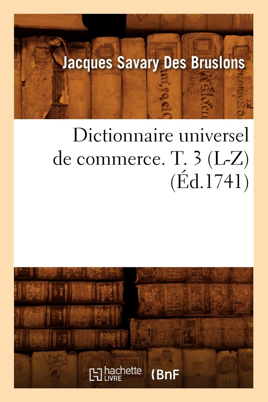 Dictionnaire universel de commerce. T. 3 (L-Z) (Éd.1741)