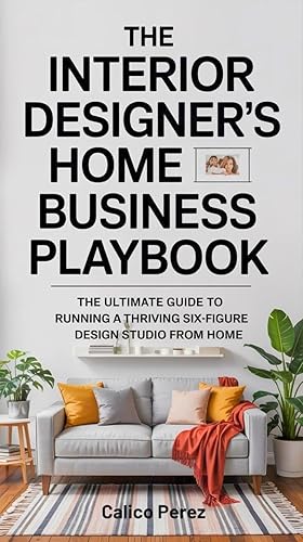 The Interior Designer’s Home Business Playbook: The Ultimate Guide to