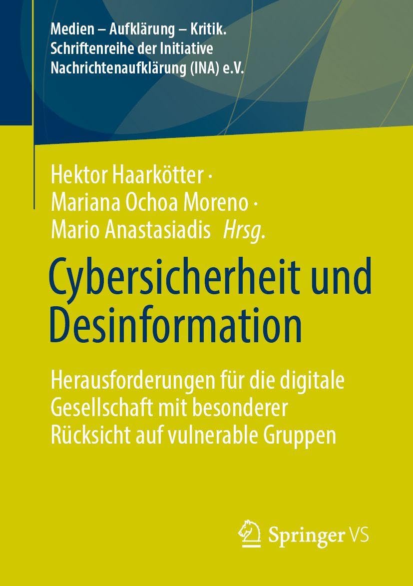 Cybersicherheit und Desinformation: Herausforderungen für die digitale Gesellschaft mit besonderer Rücksicht auf vulnerable Gruppen (Medien – ... Initiative Nachrichtenaufklärung (INA) e.V.)