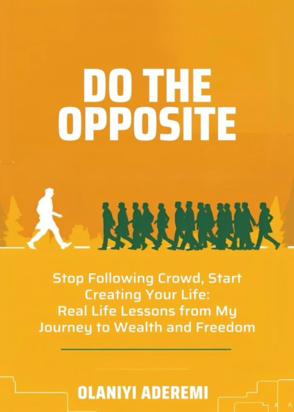 Do The Opposite: Stop Following the Crowd and Start Creating Your Life: Real Life Lessons from My Journey to Wealth and Freedom