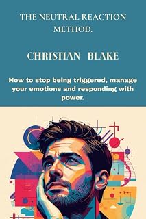 The Neutral Reaction Method: How to Stop Being Triggered, Manage Your Emotions, and Respond with Power.: How to Stop Being Triggered, Manage Your Emotions, and Respond with Power.