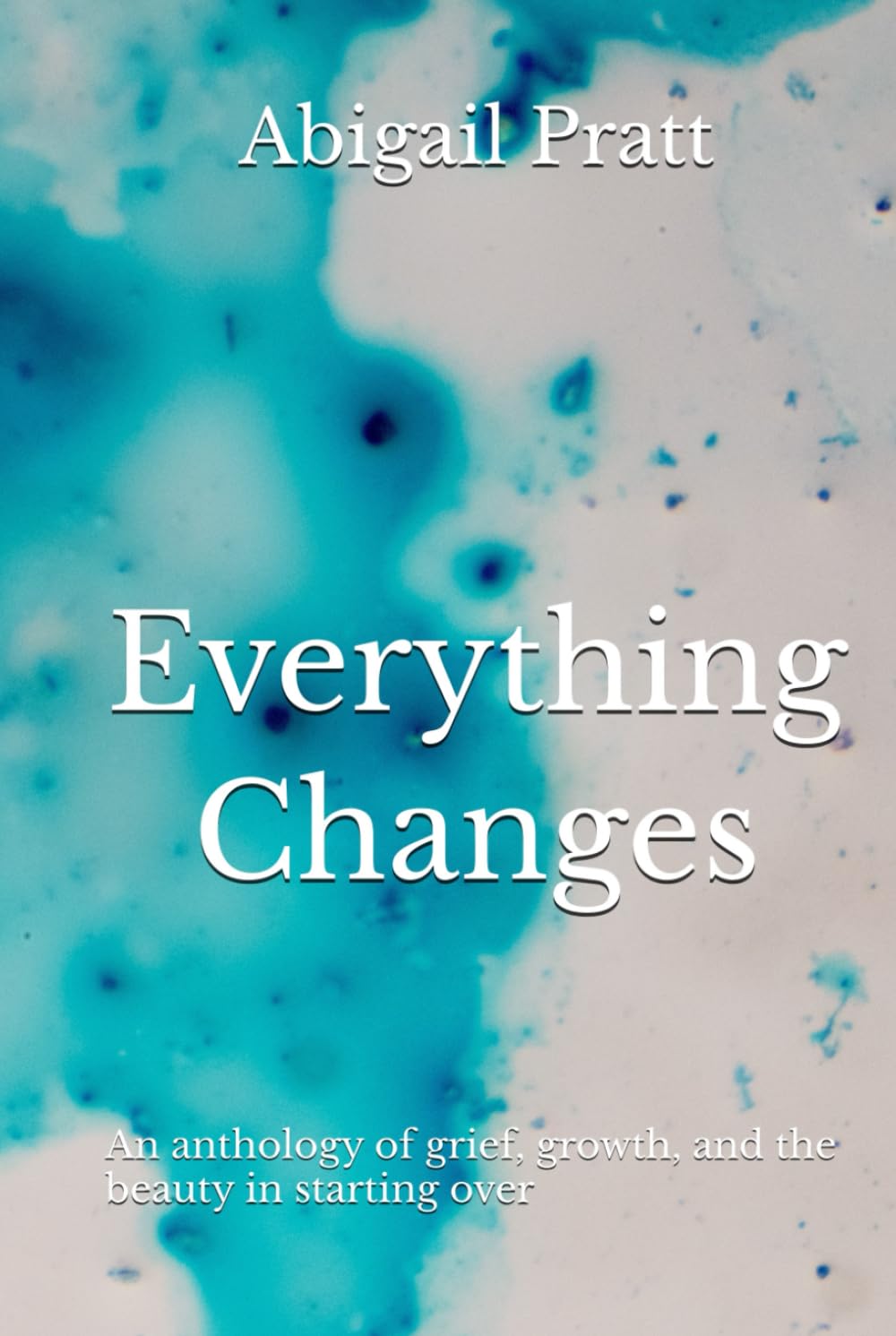 Everything Changes: An anthology of grief, growth, and the beauty in starting over