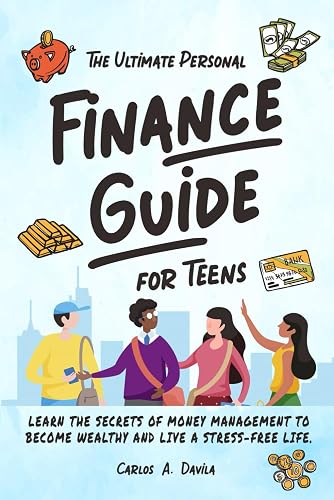 THE ULTIMATE PERSONAL FINANCE GUIDE FOR TEENS: LEARN THE SECRETS OF MONEY MANAGEMENT TO BECOME FINANCIALLY SAVVY AND LIVE A STRESS - FREE LIFE