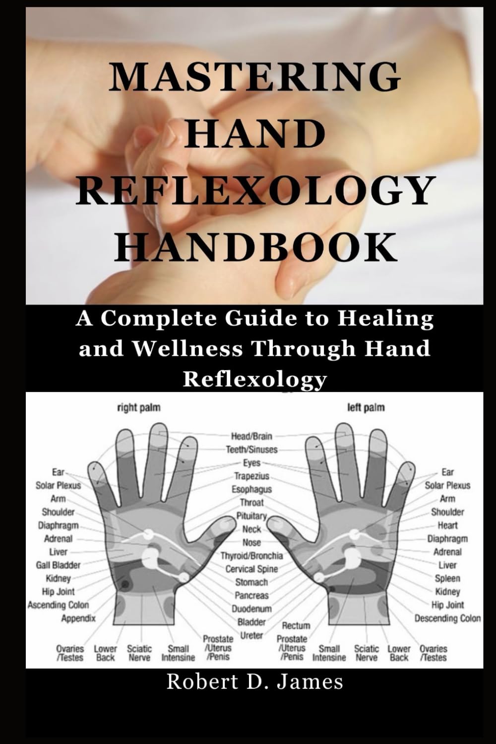 MASTERING HAND REFLEXOLOGY HANDBOOK: A Complete Guide to Healing and Wellness Through Hand Reflexology