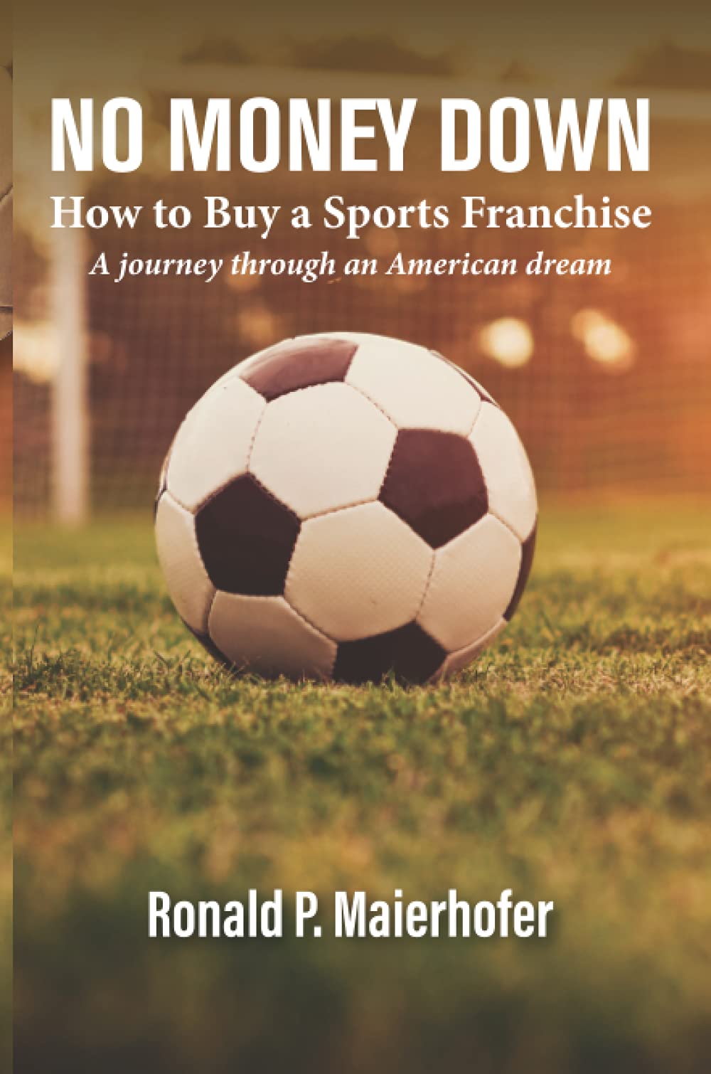 NO MONEY DOWN: How to Buy a Sports Franchise - A Journey Through an American Dream