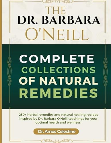 THE DR. BARBARA O’NEILL COMPLETE COLLECTION OF NATURAL REMEDIES: 250+ Herbal Remedies And Natural Healing Recipes Inspired By Dr. Barbara O’Neill Teachings For Your Optimal Health And Wellness