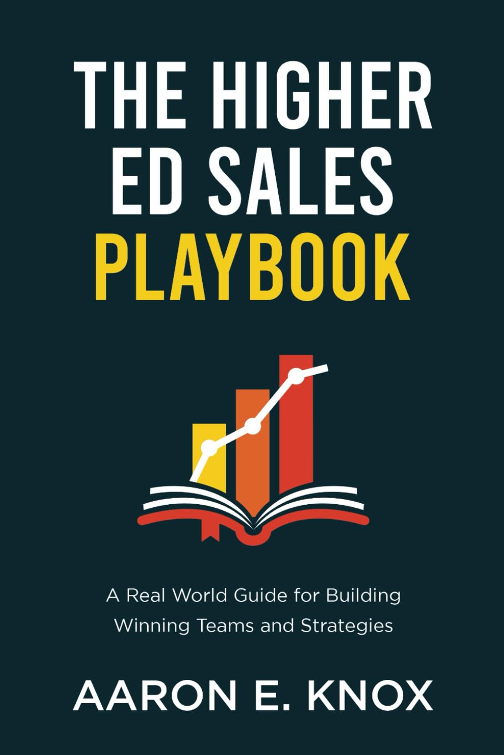 The Higher Education Sales Playbook: A Real World Guide for Building Winning Teams and Strategies