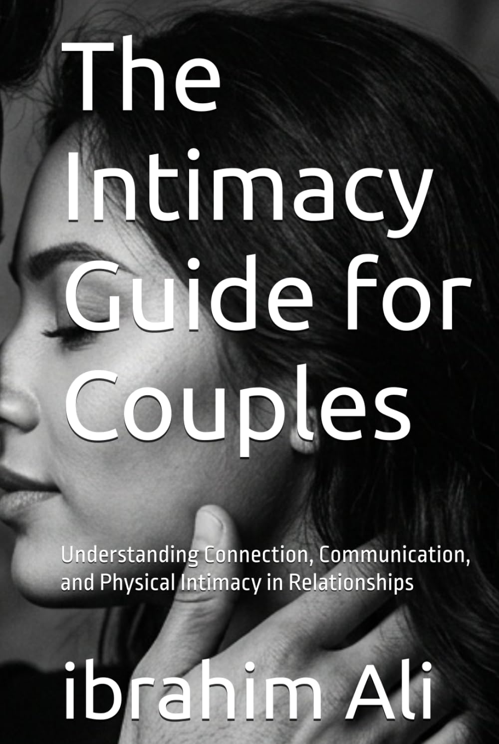 The Intimacy Guide for Couples: Understanding Connection, Communication, and Physical Intimacy in Relationships