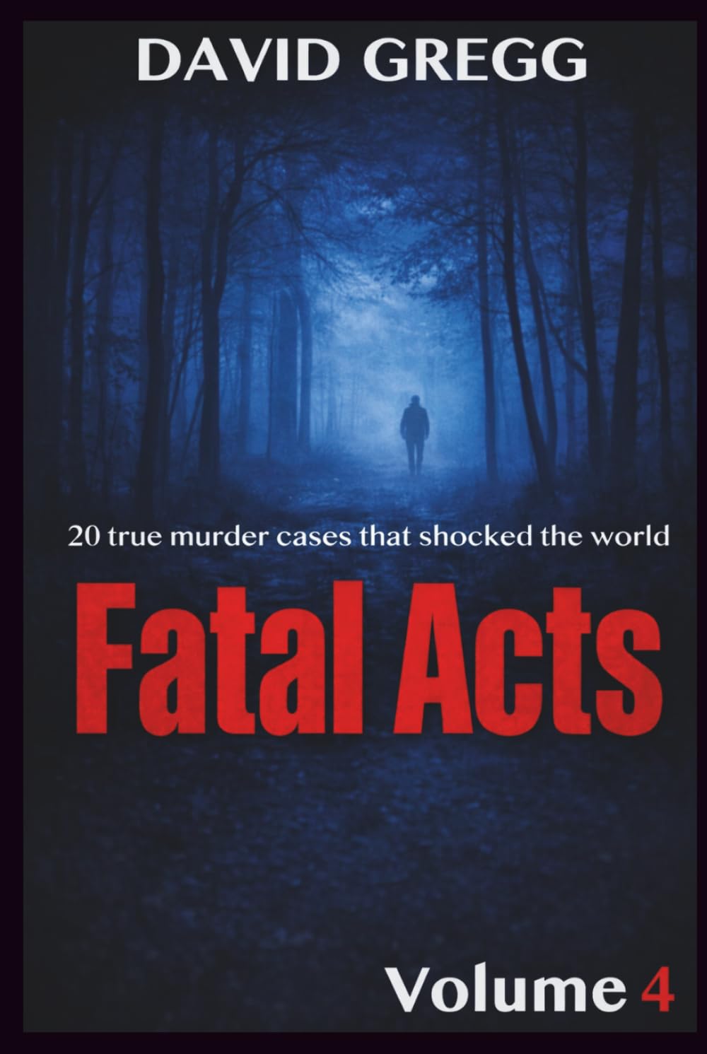 Fatal Acts:: 20 True Murder Cases That Shocked the World (Volume 4) (True crime and criminal cases)